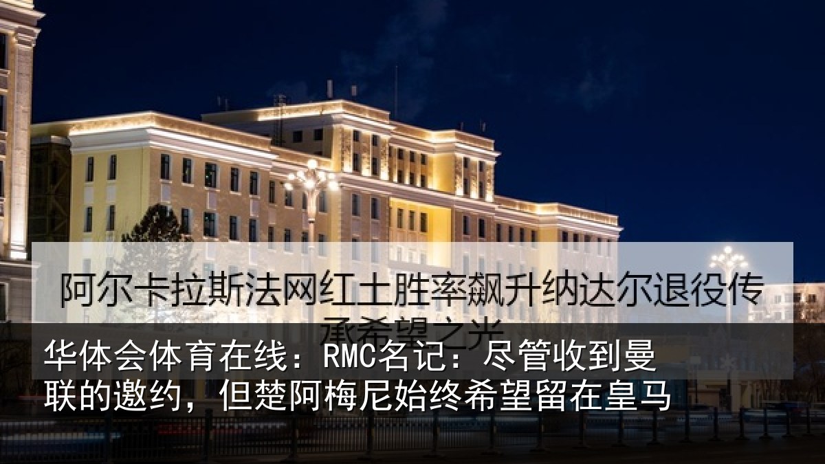华体会体育在线：RMC名记：尽管收到曼联的邀约，但楚阿梅尼始终希望留在皇马
