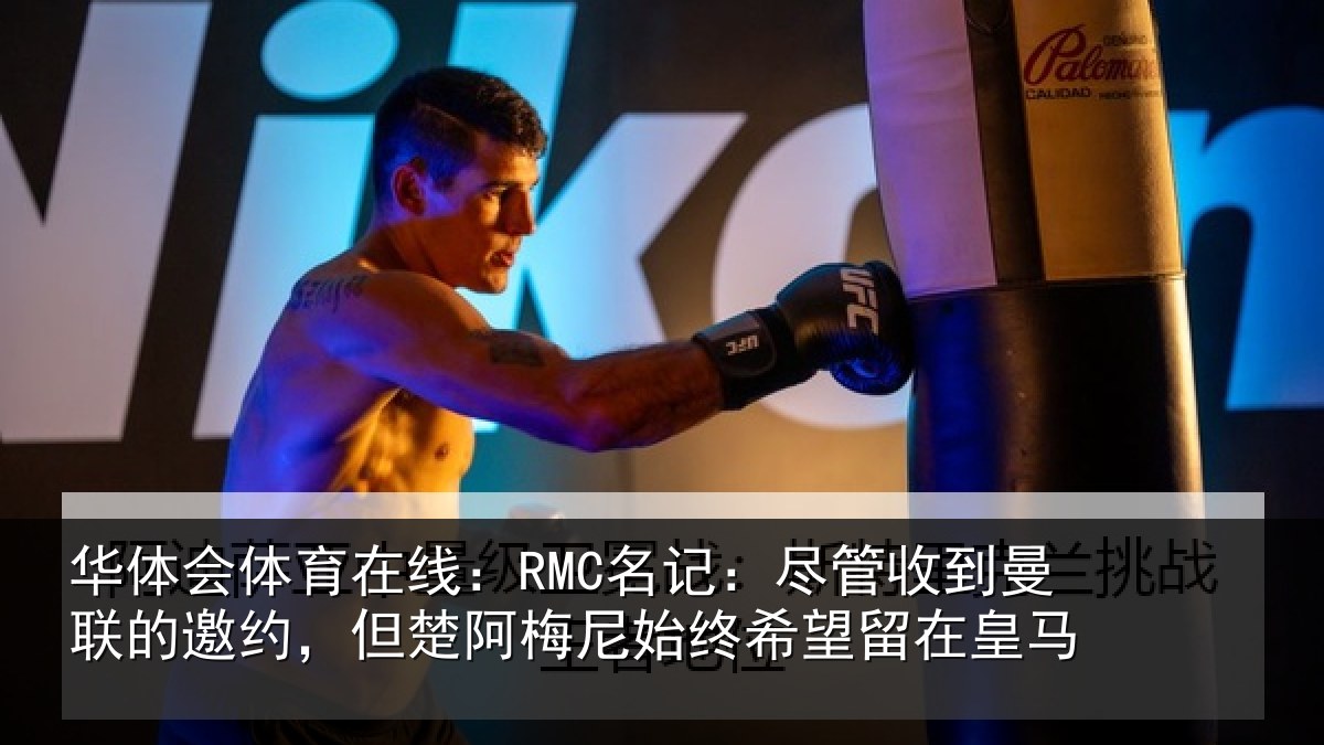华体会体育在线：RMC名记：尽管收到曼联的邀约，但楚阿梅尼始终希望留在皇马