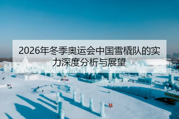 2026年冬季奥运会中国雪橇队的实力深度分析与展望