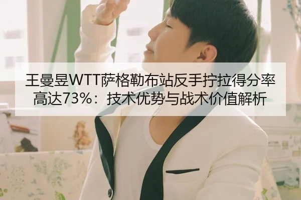 王曼昱WTT萨格勒布站反手拧拉得分率高达73%：技术优势与战术价值解析