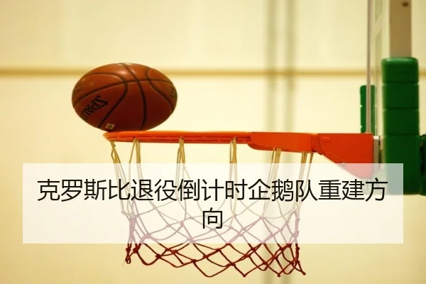 克罗斯比退役倒计时企鹅队重建方向