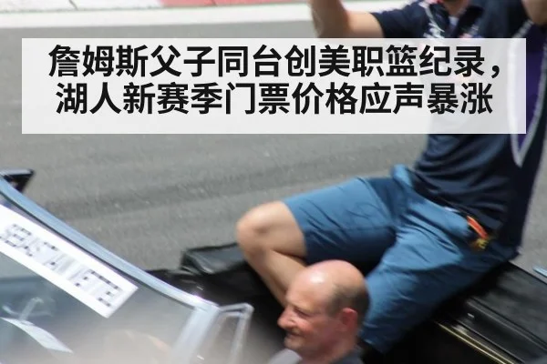 詹姆斯父子同台创美职篮纪录，湖人新赛季门票价格应声暴涨
