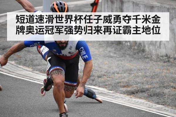 短道速滑世界杯任子威勇夺千米金牌奥运冠军强势归来再证霸主地位