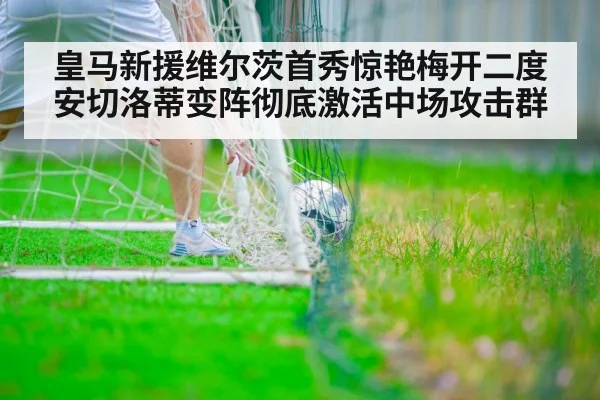 皇马新援维尔茨首秀惊艳梅开二度安切洛蒂变阵彻底激活中场攻击群
