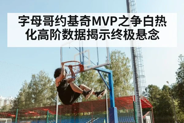 字母哥约基奇MVP之争白热化高阶数据揭示终极悬念