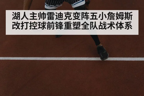 湖人主帅雷迪克变阵五小詹姆斯改打控球前锋重塑全队战术体系