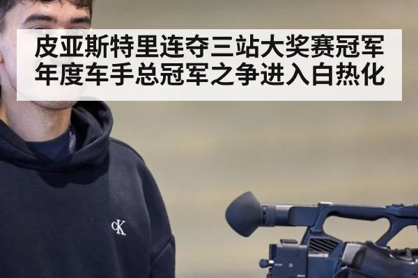 皮亚斯特里连夺三站大奖赛冠军年度车手总冠军之争进入白热化
